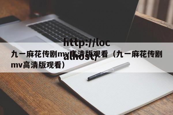 九一麻花传剧mv高清版观看（九一麻花传剧mv高清版观看）
