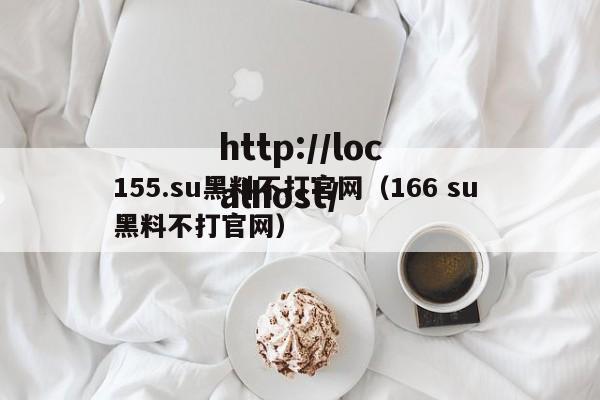 155.su黑料不打官网（166 su 黑料不打官网）