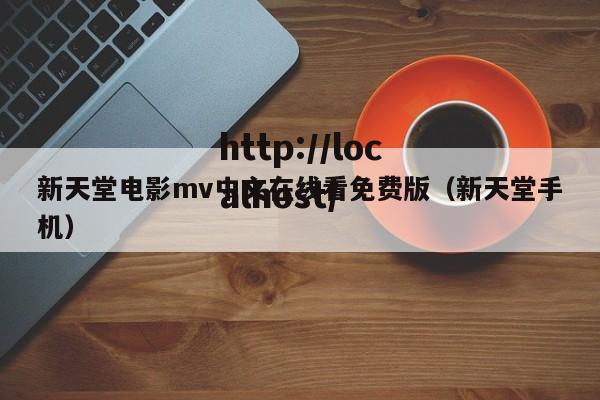 新天堂电影mv中文在线看免费版（新天堂手机）