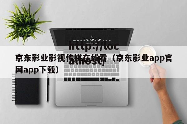 京东影业影视传媒在线看（京东影业app官网app下载）