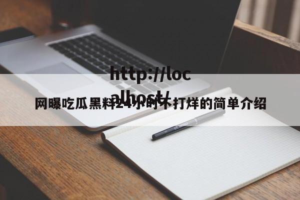 网曝吃瓜黑料24小时不打烊的简单介绍