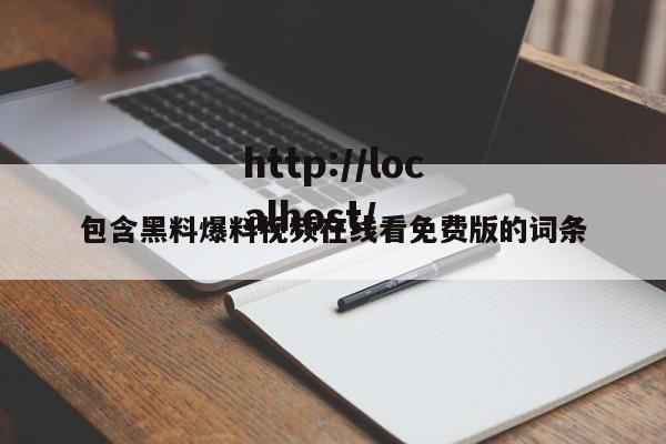 包含黑料爆料视频在线看免费版的词条